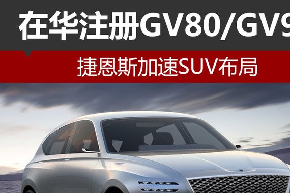 捷恩斯加速SUV布局 在华注册GV80/GV90