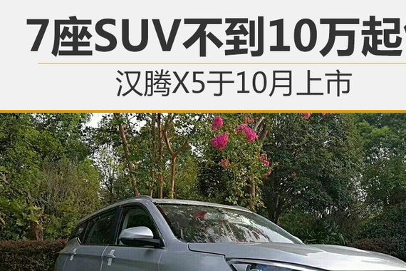 7座SUV不到10万起售 汉腾X5于10月上市