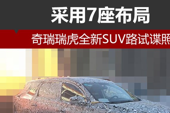 奇瑞瑞虎全新SUV路试谍照 采用7座布局
