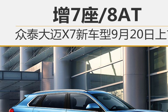 增7座/8AT 众泰大迈X7新车9月20日上市