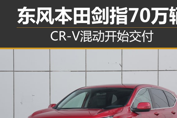 东风本田剑指70万辆 CR-V混动开始交付