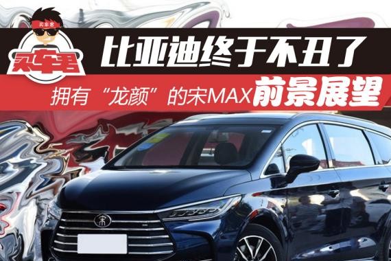 比亚迪终于不丑了 拥有“龙颜”的宋MAX前景展望