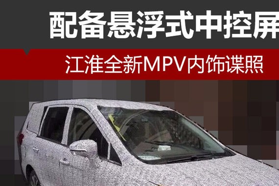 江淮全新MPV内饰谍照 配备悬浮式中控屏