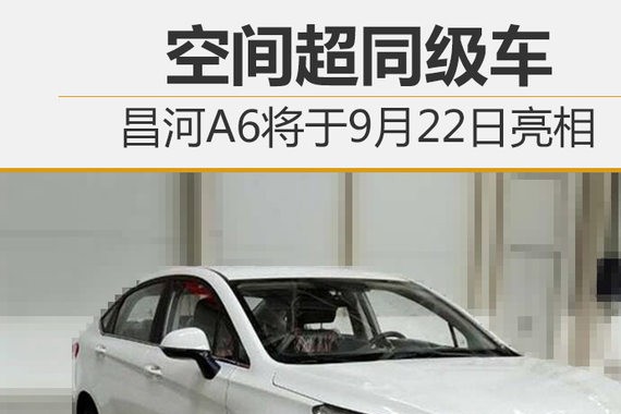 昌河A6将于9月22日亮相 空间超同级车