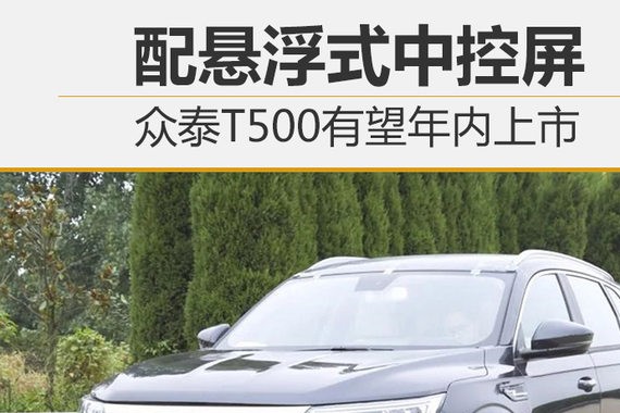 配悬浮式中控屏 众泰T500有望年内上市