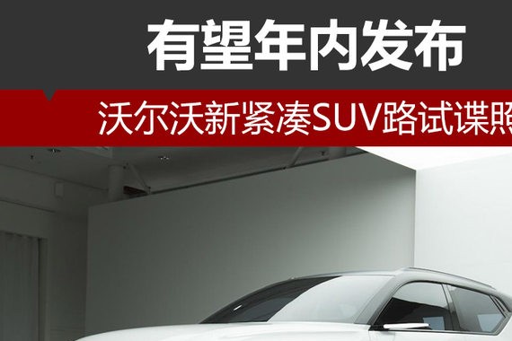 沃尔沃新紧凑SUV路试谍照 有望年内发布