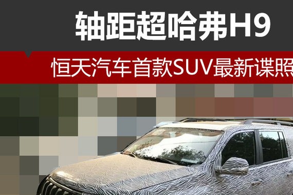 恒天汽车首款SUV最新谍照 轴距超哈弗H9