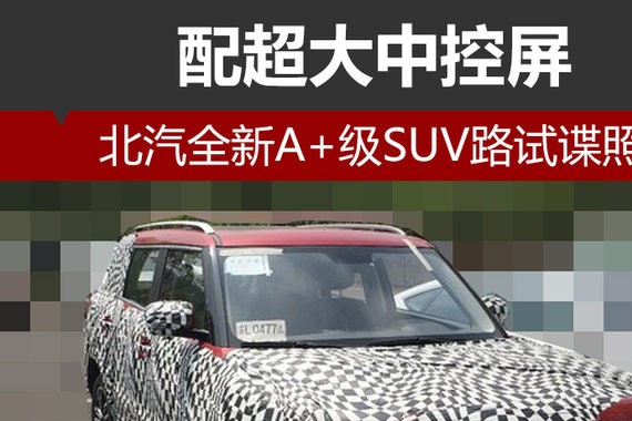 北汽全新A+级SUV路试谍照 配超大中控屏