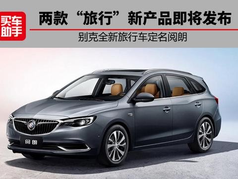 两款“旅行新产品即将发布，别克全新旅行车定名阅朗