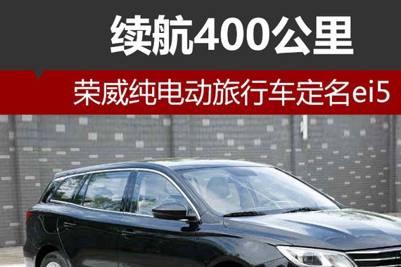 荣威纯电动旅行车定名ei5 续航400公里
