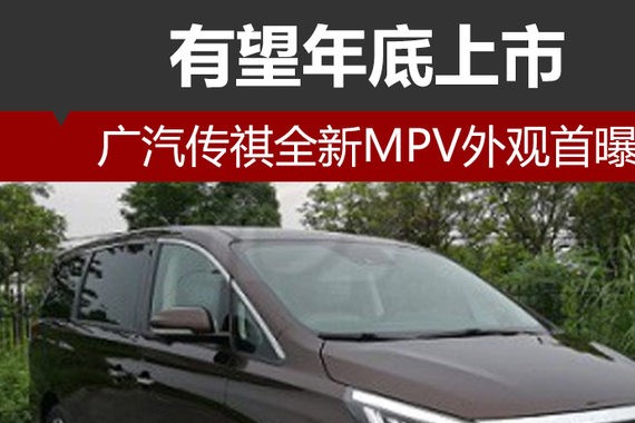 广汽传祺全新MPV外观首曝 有望年底上市