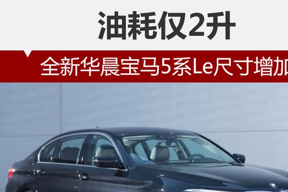 全新华晨宝马5系Le尺寸增加 油耗仅2升