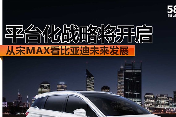 从宋MAX看比亚迪未来 平台化战略将开启