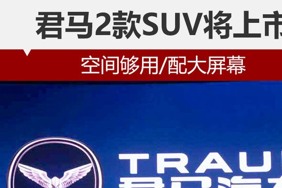 君马2款SUV将上市 空间够用/配大屏幕