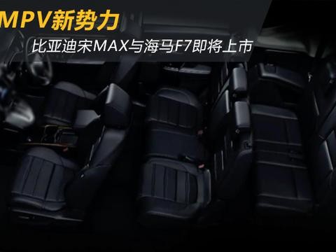 MPV新势力 比亚迪宋MAX与海马福美来F7将上市