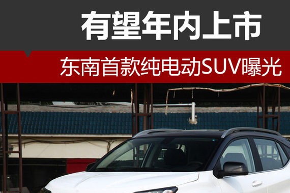 东南首款纯电动SUV曝光 有望年内上市
