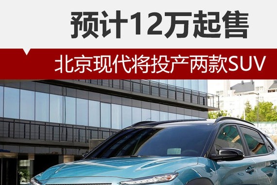 北京现代将投产两款SUV 预计12万起售