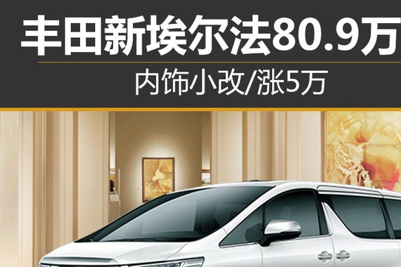 内饰小改/涨5万 丰田新埃尔法80.9万起