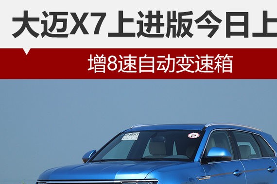 大迈X7上进版今日上市 增8速自动变速箱