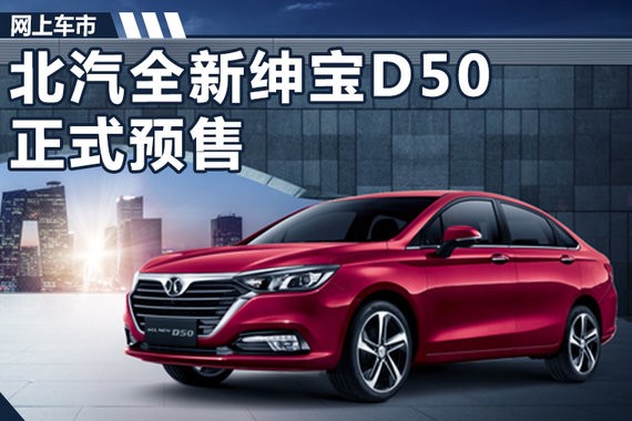 北汽全新绅宝D50开启预售 7.48万-9.98万元