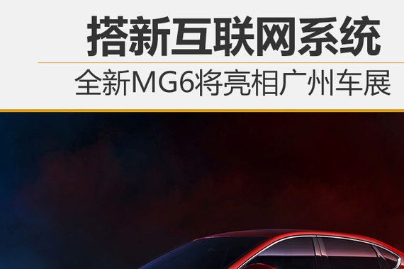 搭新互联网系统 全新MG6将亮相广州车展