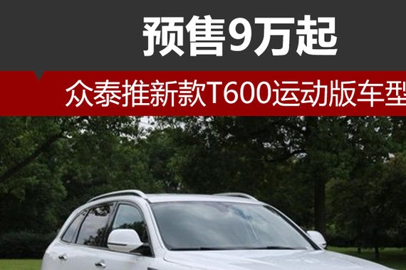 众泰推新款T600运动版车型 预售9万起