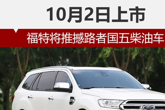 福特将推撼路者国五柴油车 10月2日上市