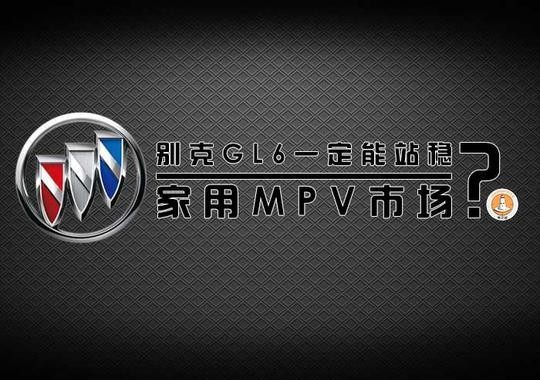 别克GL6一定能站稳家用MPV市场？