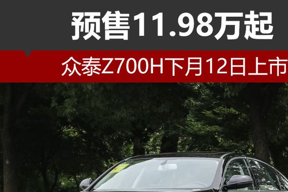 众泰Z700H下月12日上市 预售11.98万起