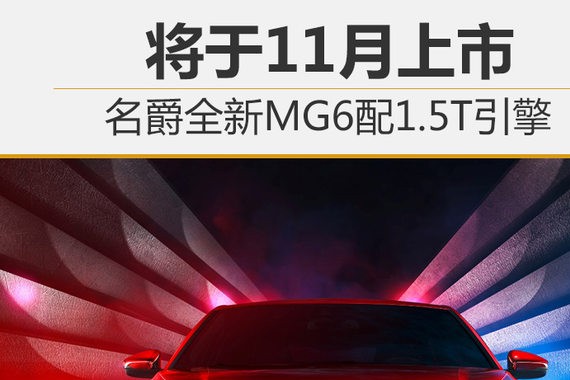 名爵全新MG6配1.5T引擎 将于11月上市