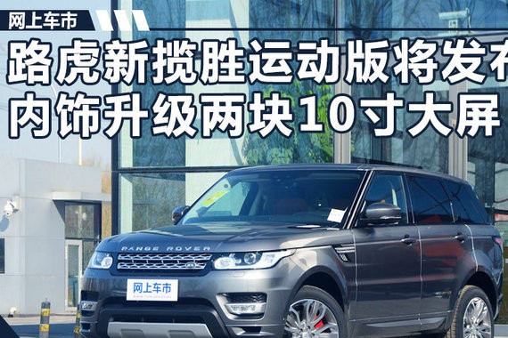 路虎新揽胜运动版将发布 内饰升级两块10寸大屏