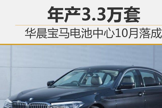 华晨宝马电池中心10月落成 年产3.3万套