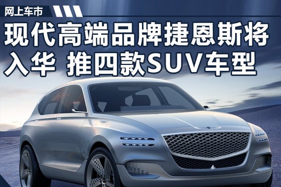 现代豪华品牌捷恩斯将入华 推四款SUV车型