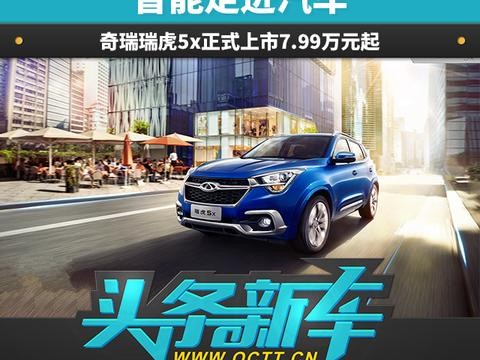 头条·新车丨智能走进汽车 奇瑞瑞虎5x正式上市7.99万元起