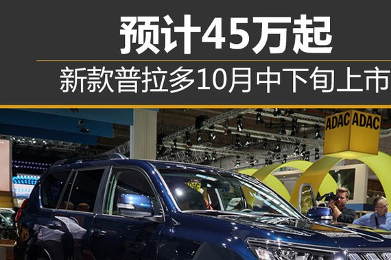 新款普拉多10月中下旬上市 预计45万起