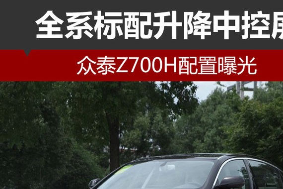 众泰Z700H配置曝光 全系标配升降中控屏