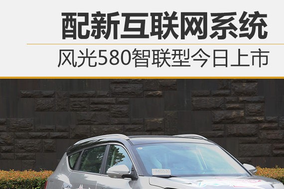 风光580智联型今日上市 配新互联网系统