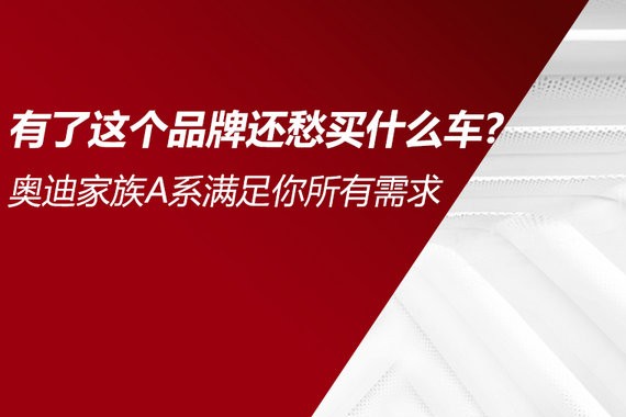 只要这个品牌就够了！奥迪A系车满足你所有需求