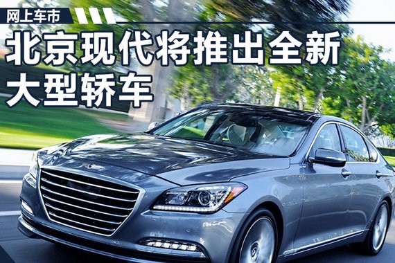 北京现代将推出全新大型轿车 与奥迪A6L同级