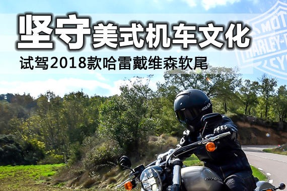 坚守美式机车文化 试驾2018款哈雷软尾