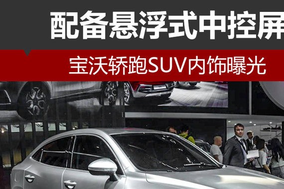宝沃轿跑SUV内饰曝光 配备悬浮式中控屏