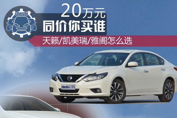 20万元同价你买谁 天籁/凯美瑞/雅阁怎么选