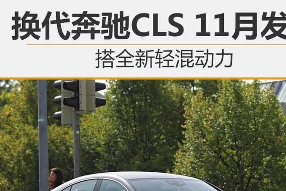 换代奔驰CLS 11月发布 搭全新轻混动力