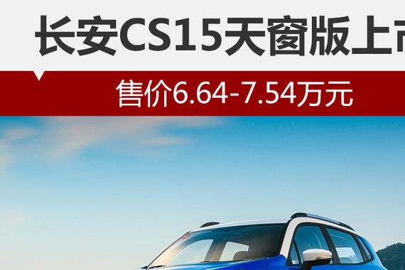 长安CS15天窗版上市 售价6.64-7.54万元