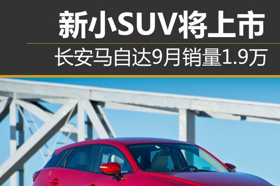长安马自达9月销量1.9万 新小SUV将上市