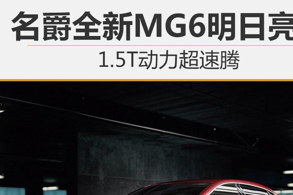 名爵全新MG6明日亮相 1.5T动力超速腾
