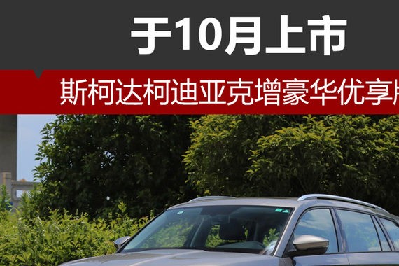 斯柯达柯迪亚克增豪华优享版 10月上市