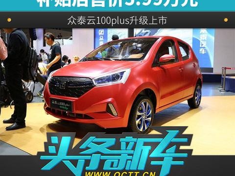 补贴后售价5.99万元 众泰云100plus升级上市