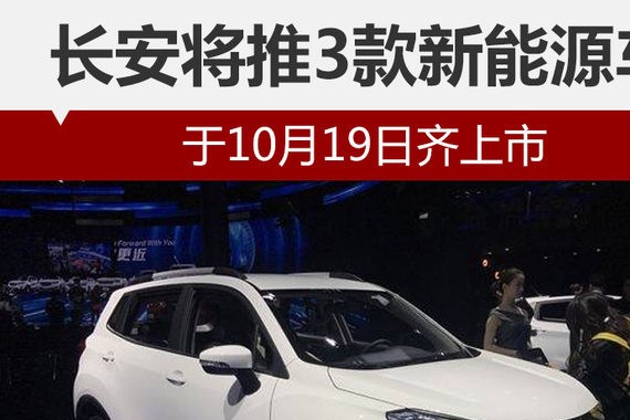 长安将推3款新能源车 于10月19日齐上市