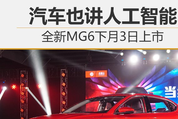汽车也讲人工智能 全新MG6下月3日上市